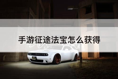 手游征途法宝怎么获得