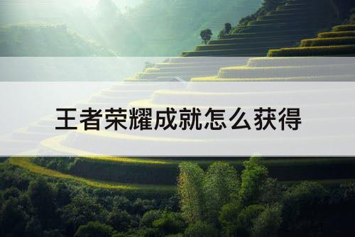 王者荣耀成就怎么获得
