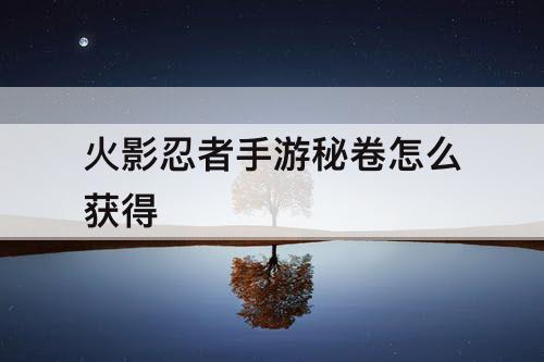 火影忍者手游秘卷怎么获得