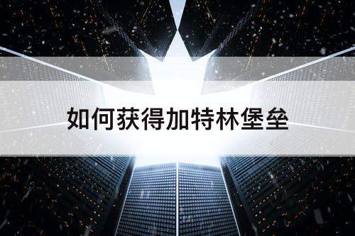 如何获得加特林堡垒