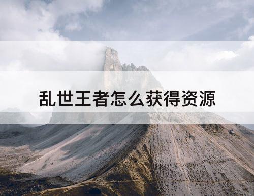 乱世王者怎么获得资源