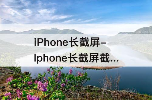 iPhone长截屏-Iphone长截屏截不了全部