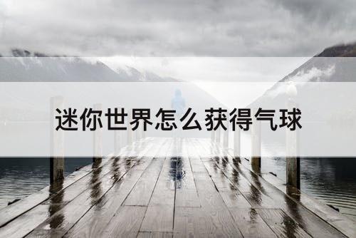 迷你世界怎么获得气球