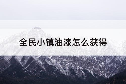 全民小镇油漆怎么获得