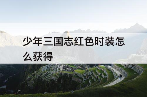 少年三国志红色时装怎么获得