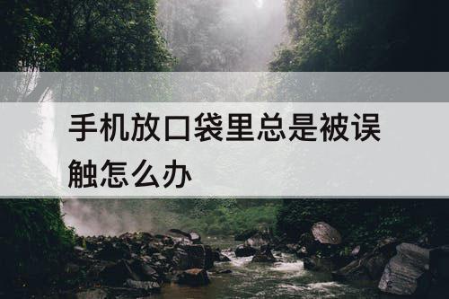 手机放口袋里总是被误触怎么办