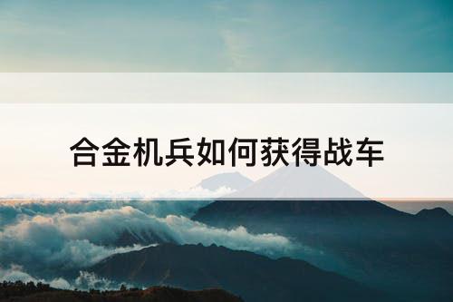 合金机兵如何获得战车