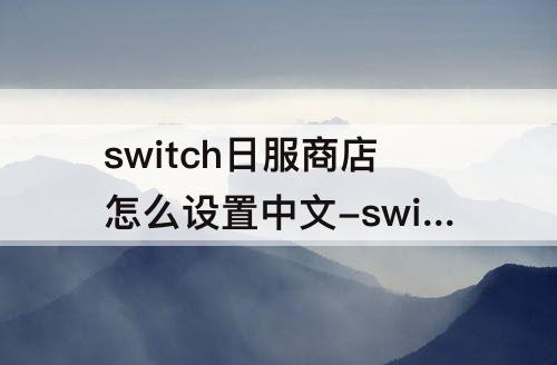 switch日服商店怎么设置中文-switch日服商店怎么设置中文不改地区