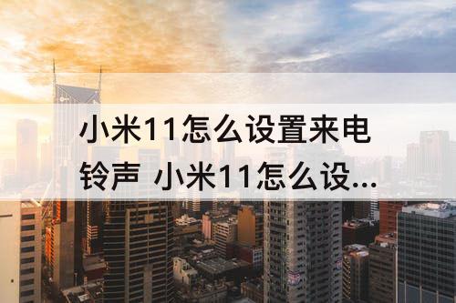 小米11怎么设置来电铃声 小米11怎么设置来电铃声长短