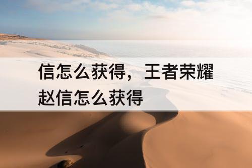 信怎么获得，王者荣耀赵信怎么获得