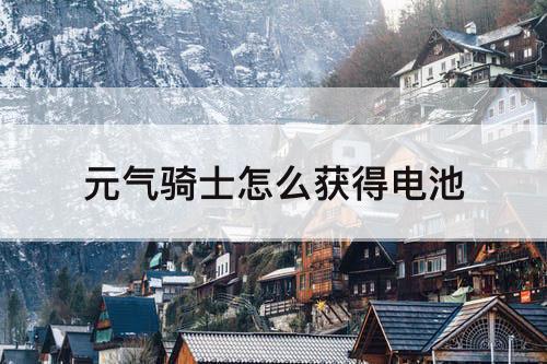 元气骑士怎么获得电池
