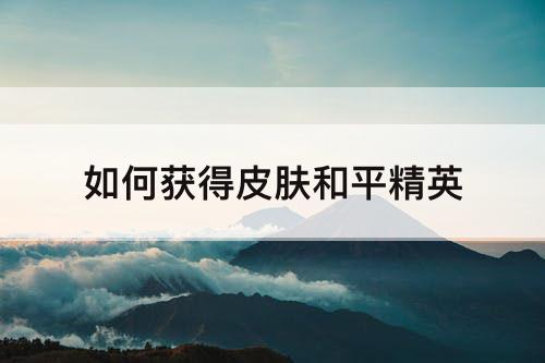 如何获得皮肤和平精英