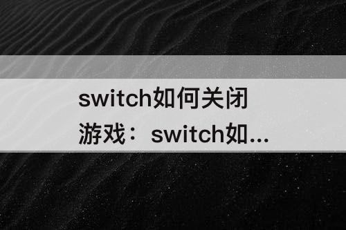 switch如何关闭游戏：switch如何关闭游戏自动更新