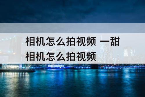 相机怎么拍视频 一甜相机怎么拍视频