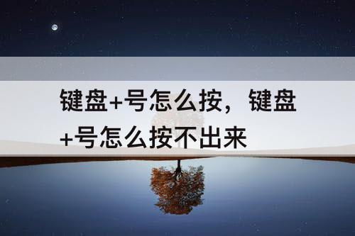 键盘+号怎么按，键盘+号怎么按不出来