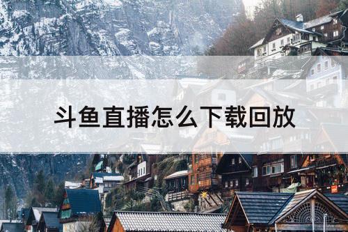 斗鱼直播怎么下载回放