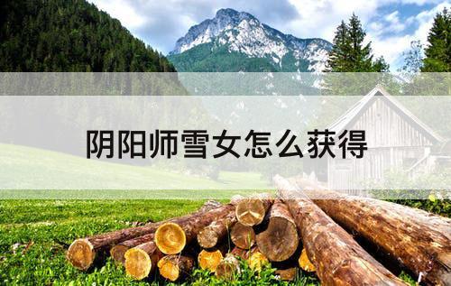 阴阳师雪女怎么获得