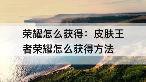 荣耀怎么获得：皮肤王者荣耀怎么获得方法