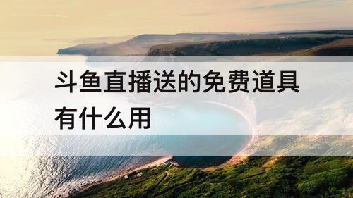 斗鱼直播送的免费道具有什么用