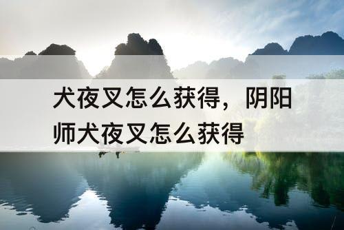 犬夜叉怎么获得，阴阳师犬夜叉怎么获得