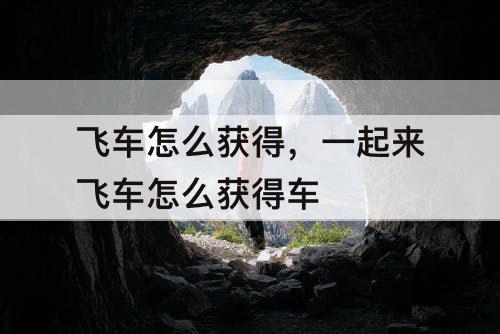 飞车怎么获得，一起来飞车怎么获得车