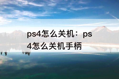 ps4怎么关机：ps4怎么关机手柄