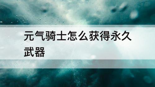 元气骑士怎么获得永久武器