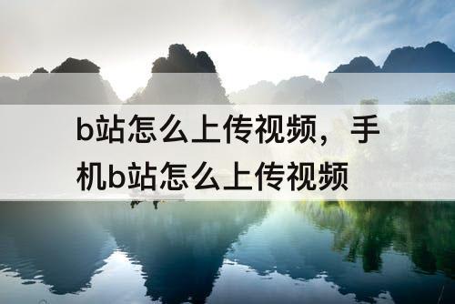 b站怎么上传视频，手机b站怎么上传视频
