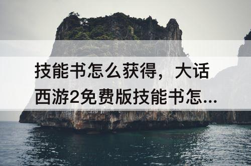 技能书怎么获得，大话西游2免费版技能书怎么获得