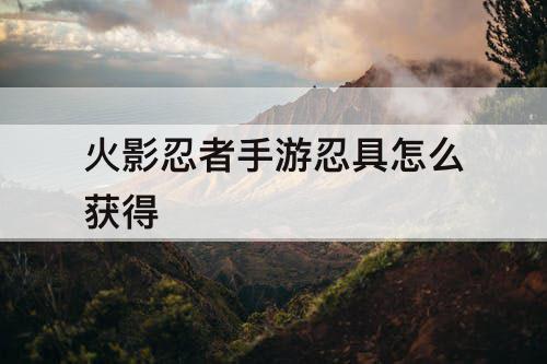 火影忍者手游忍具怎么获得