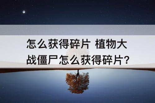 怎么获得碎片 植物大战僵尸怎么获得碎片?
