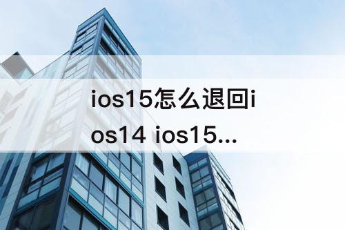 ios15怎么退回ios14 ios15怎么退回ios14手机