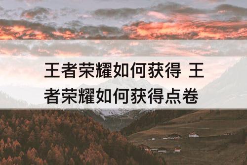 王者荣耀如何获得 王者荣耀如何获得点卷