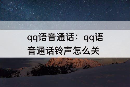 qq语音通话：qq语音通话铃声怎么关