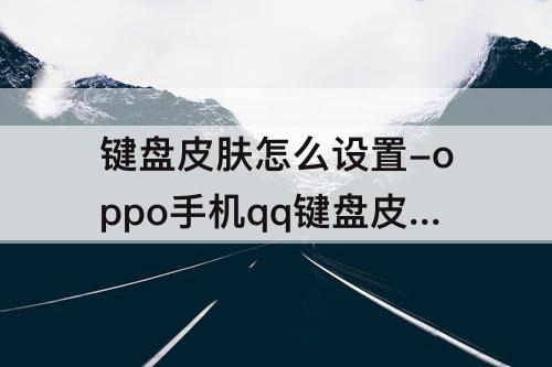 键盘皮肤怎么设置-oppo手机qq键盘皮肤怎么设置