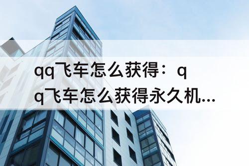 qq飞车怎么获得：qq飞车怎么获得永久机甲车