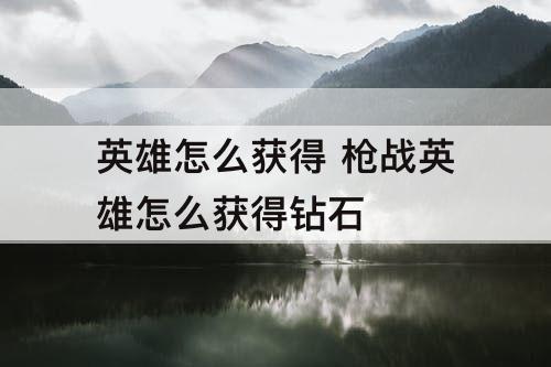 英雄怎么获得 枪战英雄怎么获得钻石