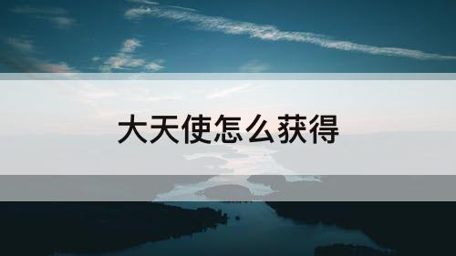 大天使怎么获得