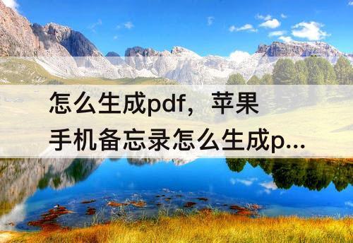 怎么生成pdf，苹果手机备忘录怎么生成pdf文件