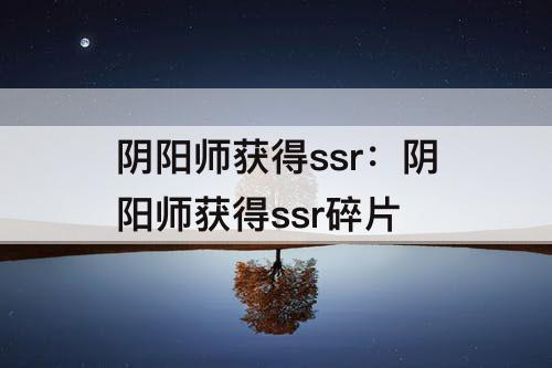 阴阳师获得ssr：阴阳师获得ssr碎片