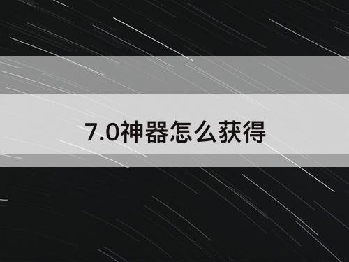 7.0神器怎么获得