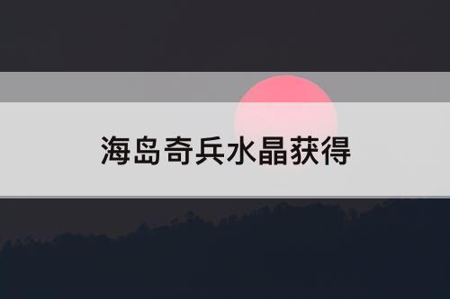 海岛奇兵水晶获得