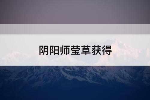 阴阳师莹草获得