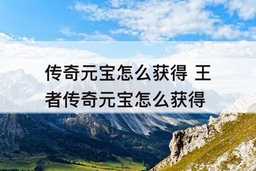 传奇元宝怎么获得 王者传奇元宝怎么获得