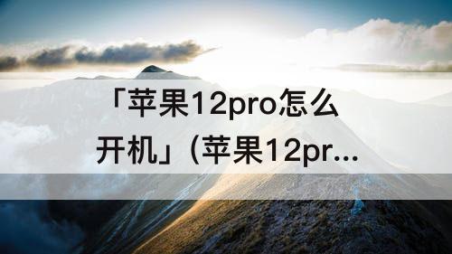 「苹果12pro怎么开机」(苹果12pro怎么开机是转圈)