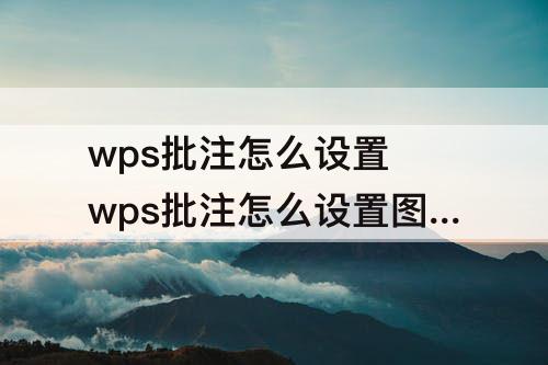 wps批注怎么设置 wps批注怎么设置图片