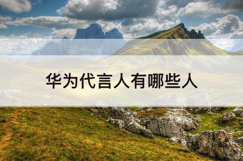 华为代言人有哪些人