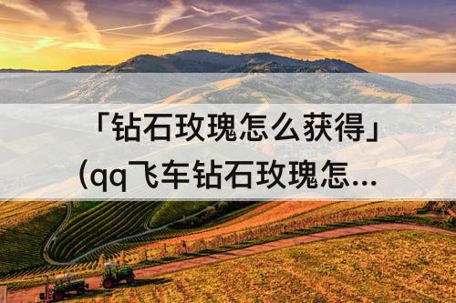 「钻石玫瑰怎么获得」(qq飞车钻石玫瑰怎么获得)