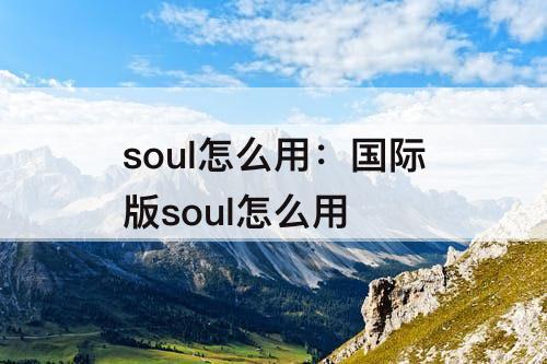 soul怎么用：国际版soul怎么用