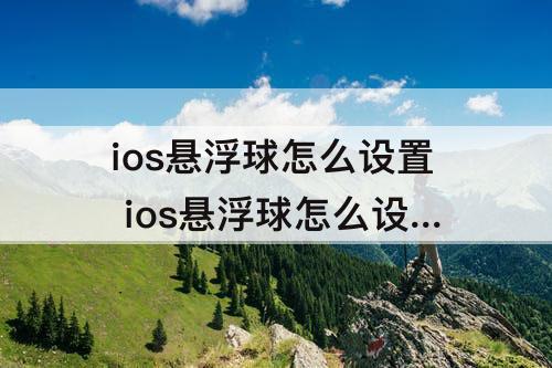 ios悬浮球怎么设置 ios悬浮球怎么设置返回